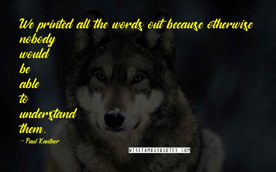 Paul Kantner Quotes: We printed all the words out because otherwise nobody would be able to understand them.