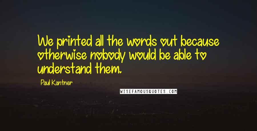Paul Kantner Quotes: We printed all the words out because otherwise nobody would be able to understand them.