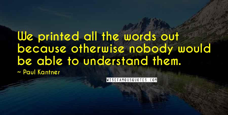 Paul Kantner Quotes: We printed all the words out because otherwise nobody would be able to understand them.
