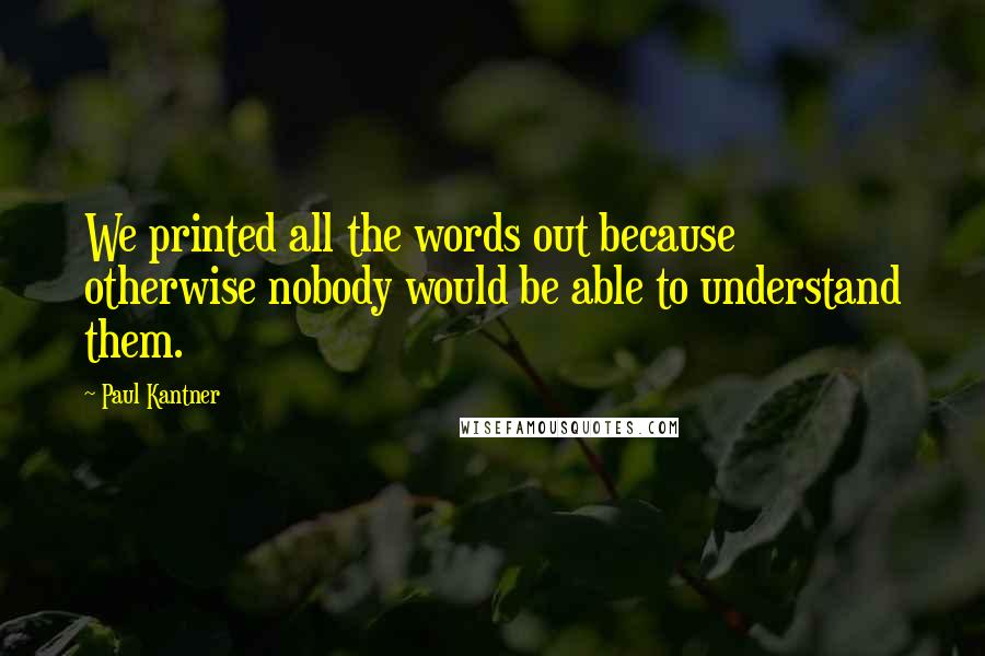 Paul Kantner Quotes: We printed all the words out because otherwise nobody would be able to understand them.