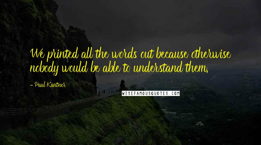 Paul Kantner Quotes: We printed all the words out because otherwise nobody would be able to understand them.