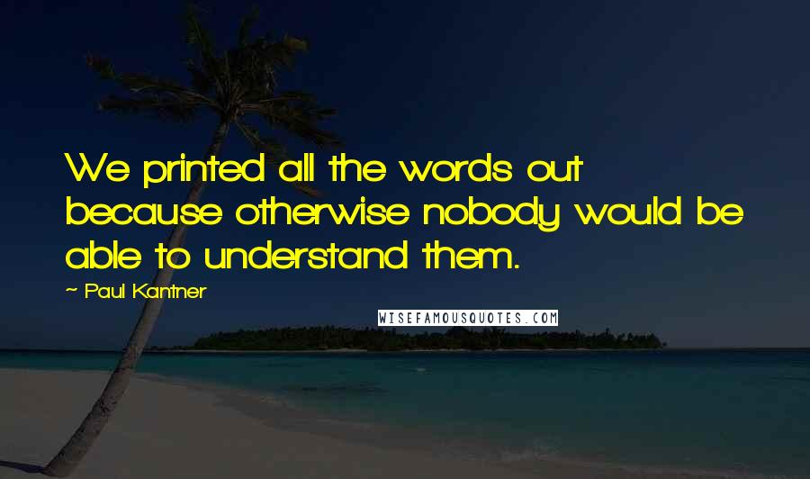 Paul Kantner Quotes: We printed all the words out because otherwise nobody would be able to understand them.