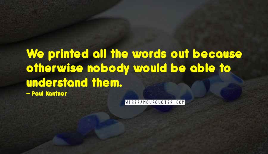 Paul Kantner Quotes: We printed all the words out because otherwise nobody would be able to understand them.