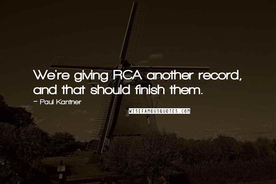 Paul Kantner Quotes: We're giving RCA another record, and that should finish them.