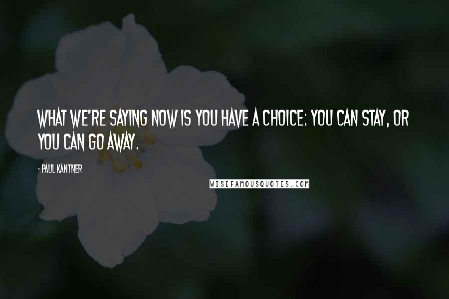 Paul Kantner Quotes: What we're saying now is you have a choice: You can stay, or you can go away.