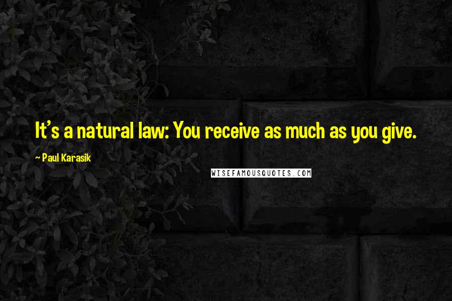 Paul Karasik Quotes: It's a natural law: You receive as much as you give.