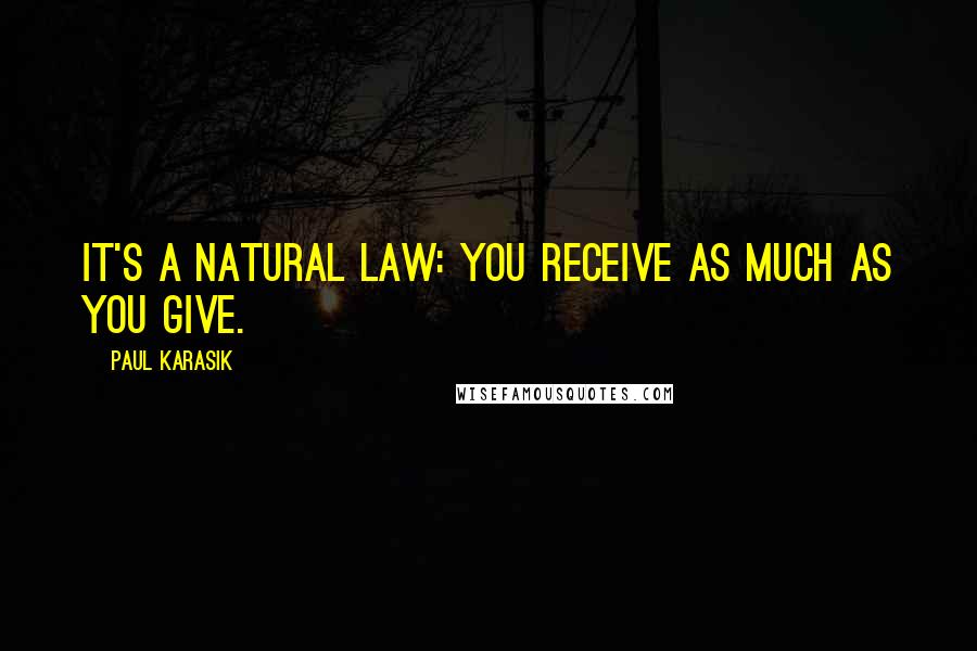 Paul Karasik Quotes: It's a natural law: You receive as much as you give.