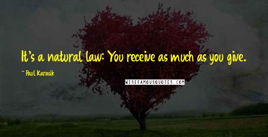 Paul Karasik Quotes: It's a natural law: You receive as much as you give.