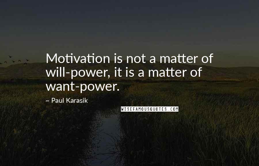 Paul Karasik Quotes: Motivation is not a matter of will-power, it is a matter of want-power.