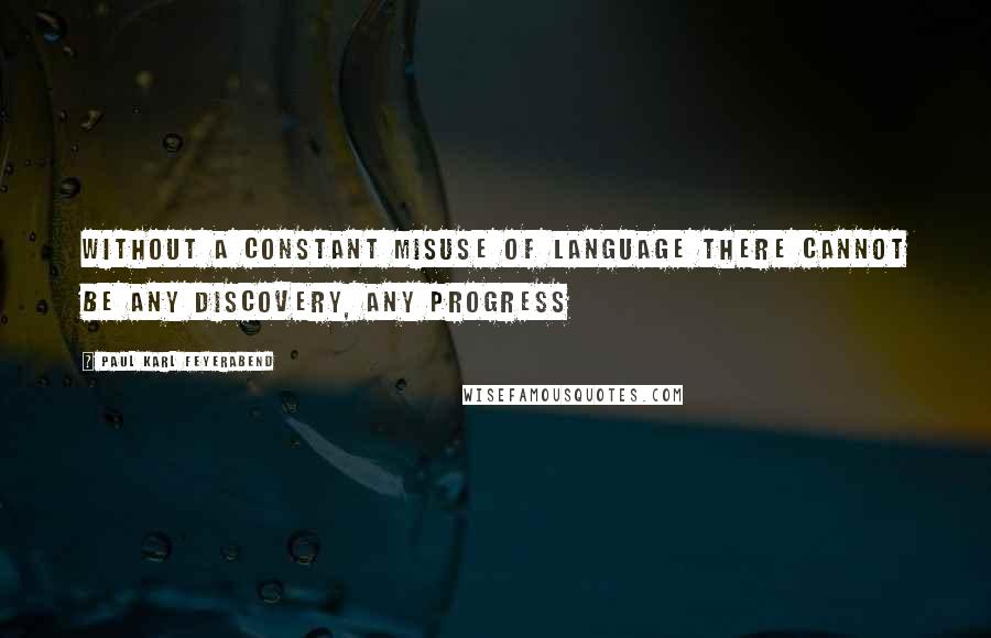 Paul Karl Feyerabend Quotes: Without a constant misuse of language there cannot be any discovery, any progress