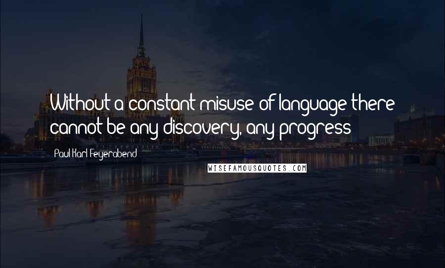 Paul Karl Feyerabend Quotes: Without a constant misuse of language there cannot be any discovery, any progress