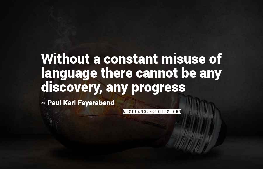 Paul Karl Feyerabend Quotes: Without a constant misuse of language there cannot be any discovery, any progress