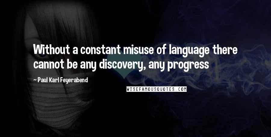 Paul Karl Feyerabend Quotes: Without a constant misuse of language there cannot be any discovery, any progress