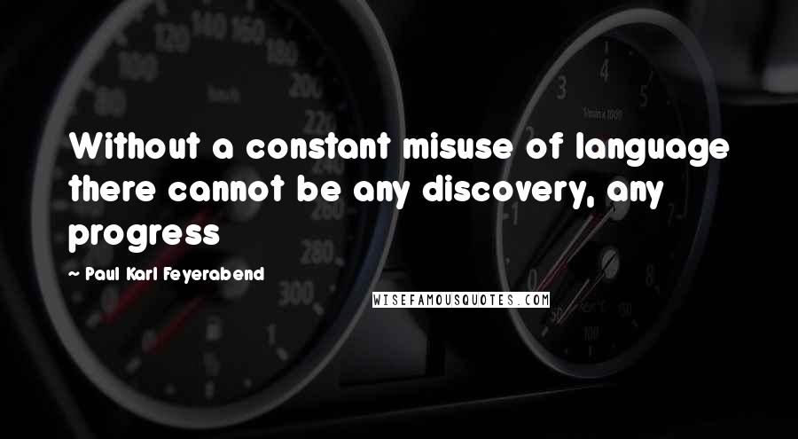 Paul Karl Feyerabend Quotes: Without a constant misuse of language there cannot be any discovery, any progress