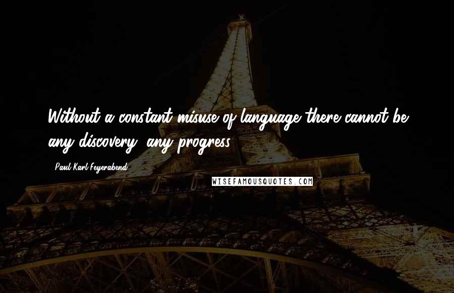 Paul Karl Feyerabend Quotes: Without a constant misuse of language there cannot be any discovery, any progress