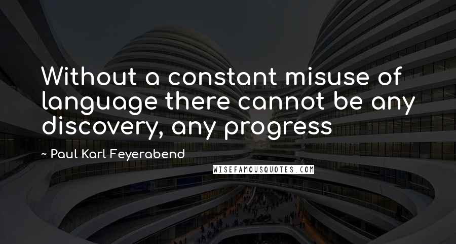 Paul Karl Feyerabend Quotes: Without a constant misuse of language there cannot be any discovery, any progress