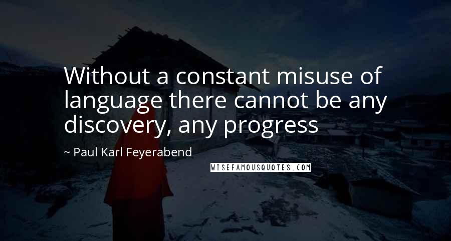 Paul Karl Feyerabend Quotes: Without a constant misuse of language there cannot be any discovery, any progress