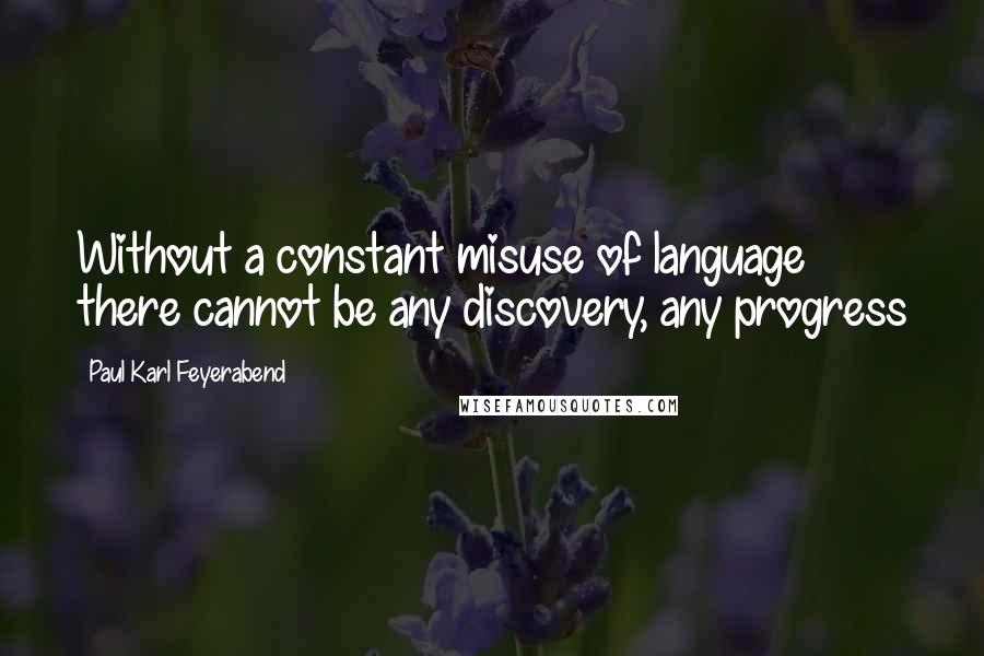 Paul Karl Feyerabend Quotes: Without a constant misuse of language there cannot be any discovery, any progress