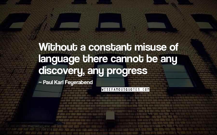 Paul Karl Feyerabend Quotes: Without a constant misuse of language there cannot be any discovery, any progress