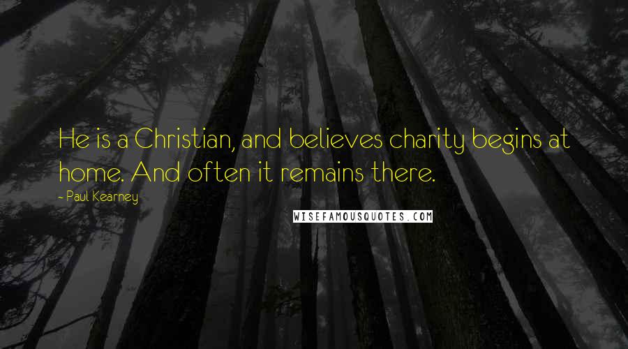 Paul Kearney Quotes: He is a Christian, and believes charity begins at home. And often it remains there.