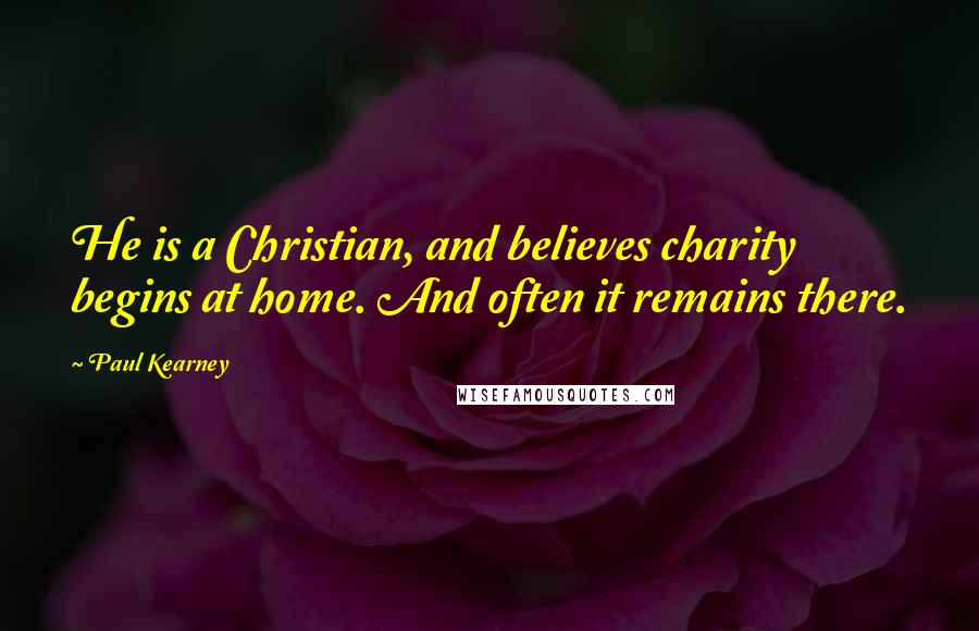 Paul Kearney Quotes: He is a Christian, and believes charity begins at home. And often it remains there.