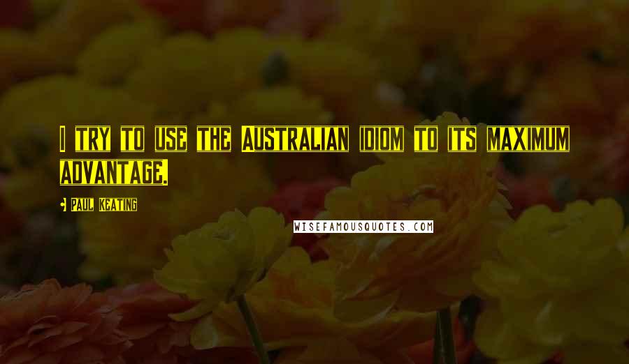 Paul Keating Quotes: I try to use the Australian idiom to its maximum advantage.