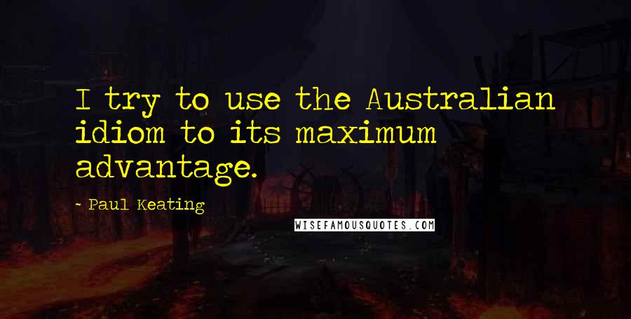 Paul Keating Quotes: I try to use the Australian idiom to its maximum advantage.