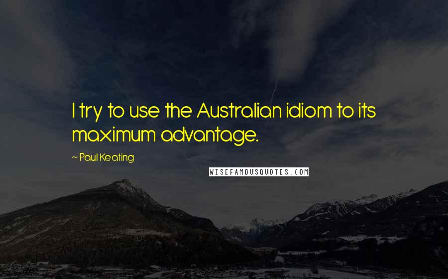 Paul Keating Quotes: I try to use the Australian idiom to its maximum advantage.