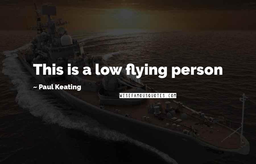 Paul Keating Quotes: This is a low flying person