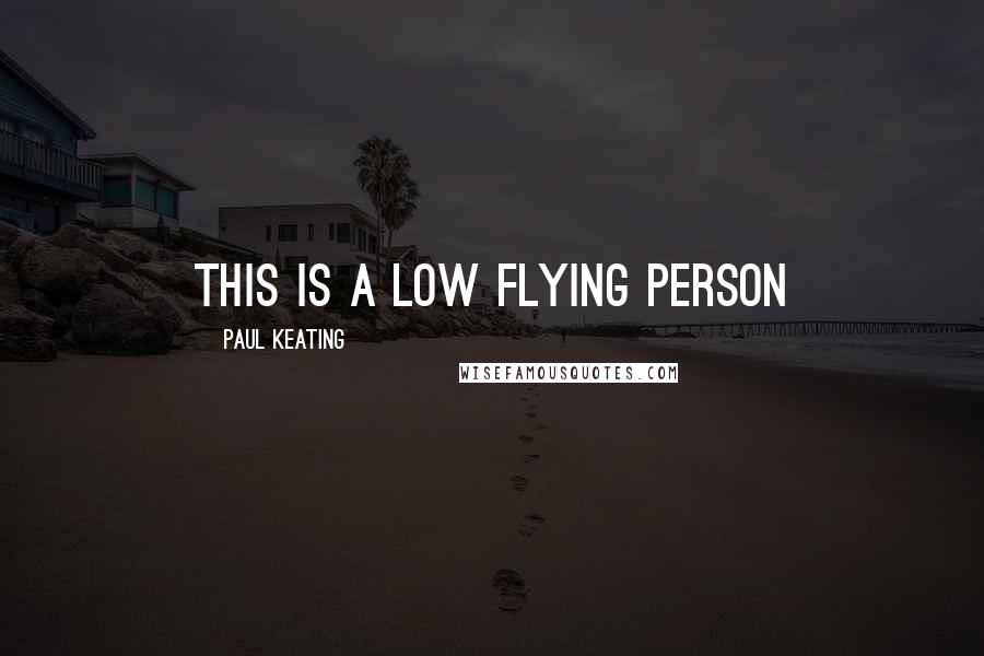 Paul Keating Quotes: This is a low flying person