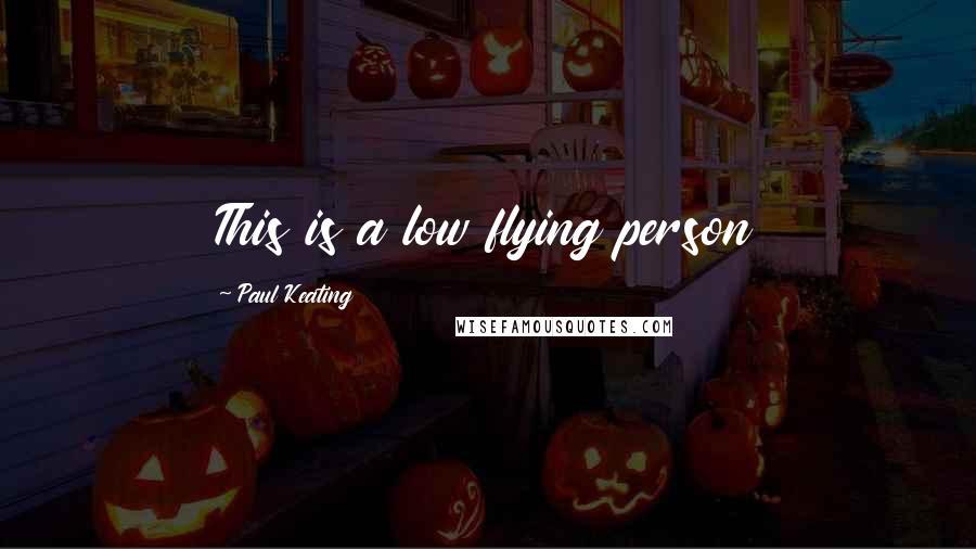 Paul Keating Quotes: This is a low flying person