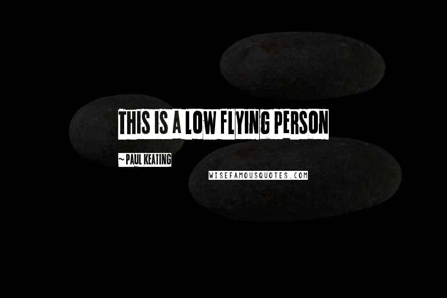 Paul Keating Quotes: This is a low flying person