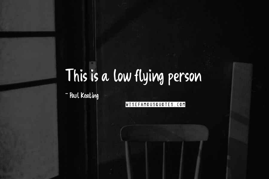 Paul Keating Quotes: This is a low flying person