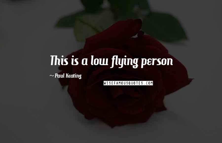 Paul Keating Quotes: This is a low flying person