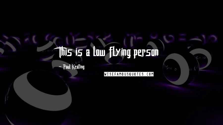 Paul Keating Quotes: This is a low flying person