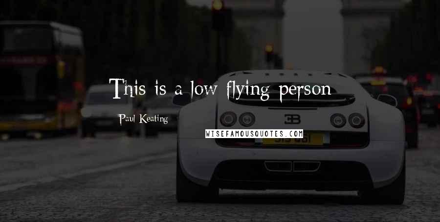 Paul Keating Quotes: This is a low flying person