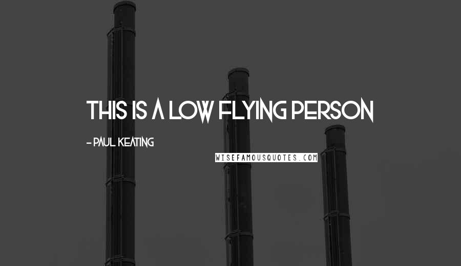 Paul Keating Quotes: This is a low flying person