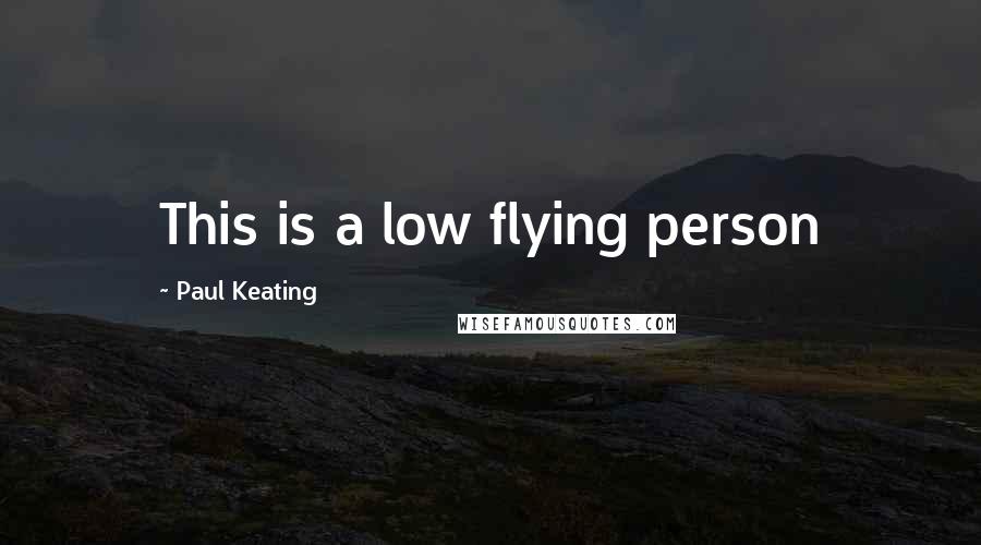 Paul Keating Quotes: This is a low flying person