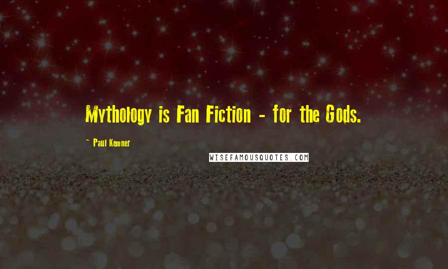 Paul Kemner Quotes: Mythology is Fan Fiction - for the Gods.
