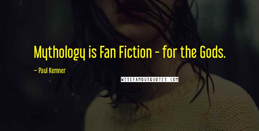 Paul Kemner Quotes: Mythology is Fan Fiction - for the Gods.