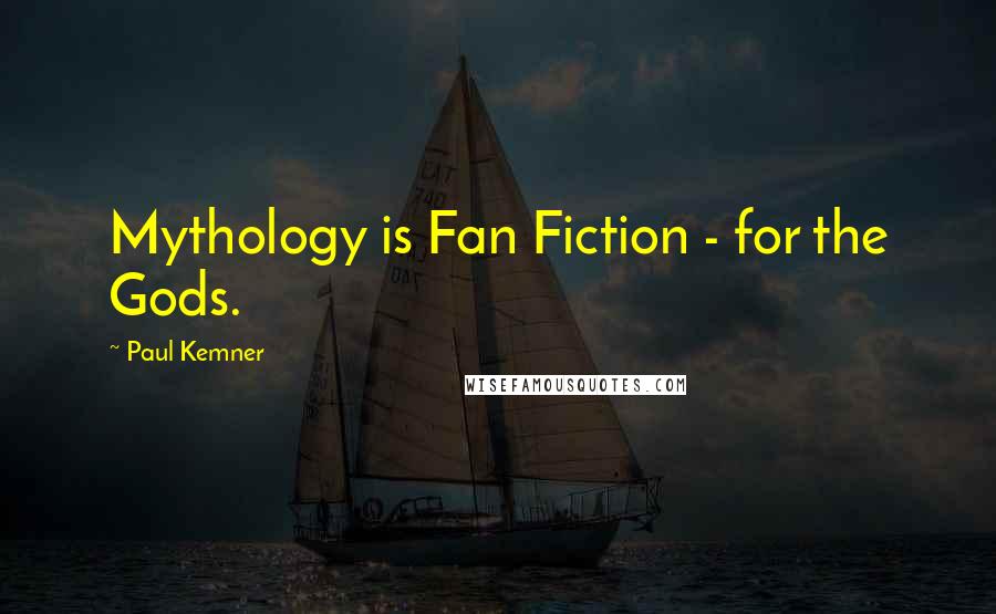 Paul Kemner Quotes: Mythology is Fan Fiction - for the Gods.
