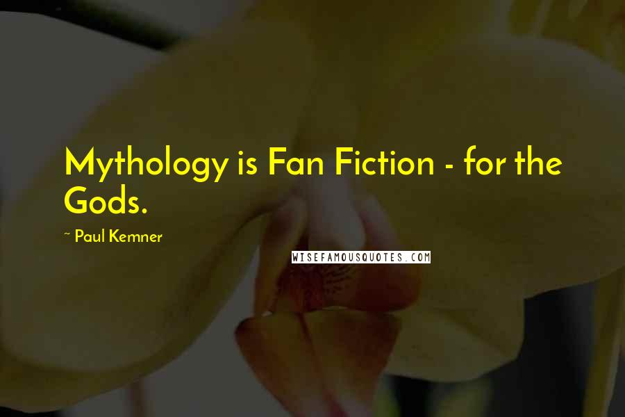 Paul Kemner Quotes: Mythology is Fan Fiction - for the Gods.
