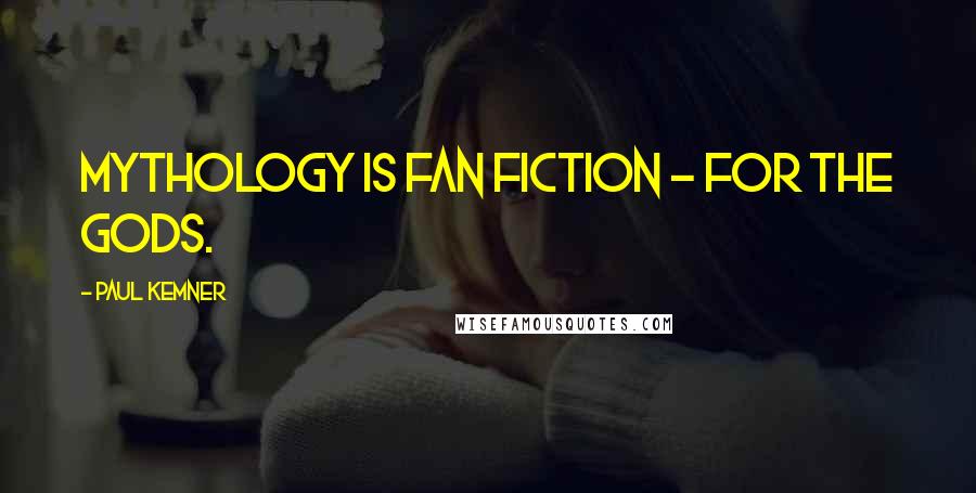 Paul Kemner Quotes: Mythology is Fan Fiction - for the Gods.