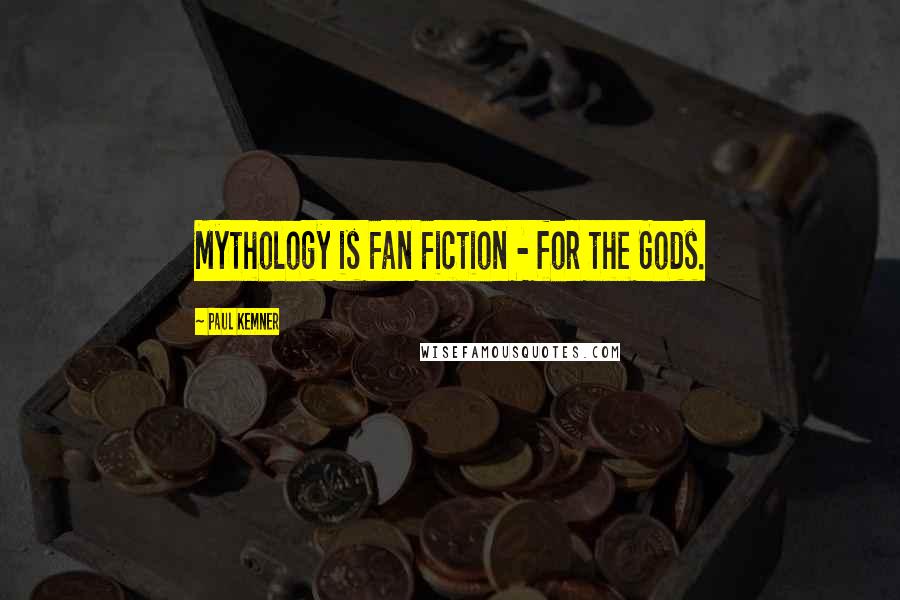Paul Kemner Quotes: Mythology is Fan Fiction - for the Gods.