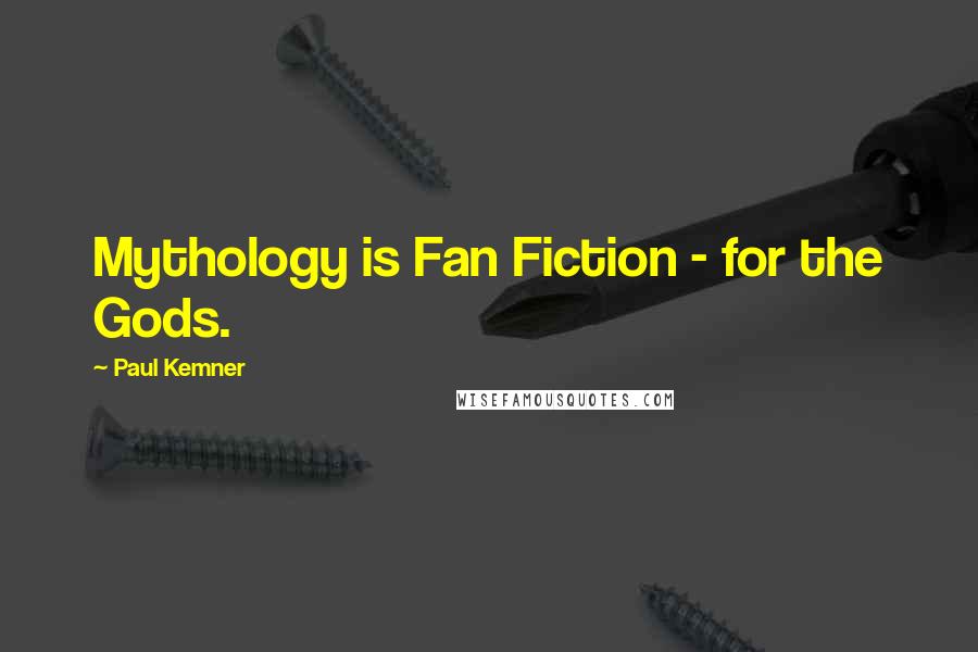 Paul Kemner Quotes: Mythology is Fan Fiction - for the Gods.