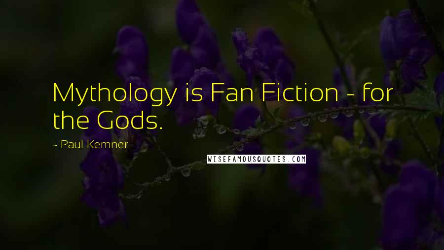 Paul Kemner Quotes: Mythology is Fan Fiction - for the Gods.