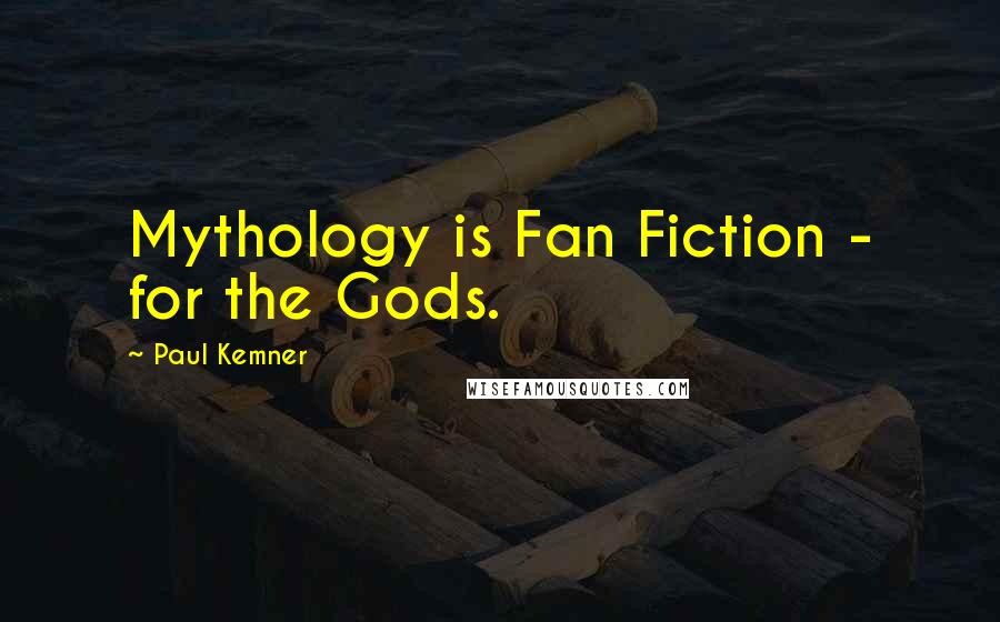 Paul Kemner Quotes: Mythology is Fan Fiction - for the Gods.