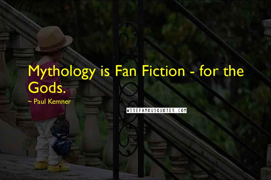 Paul Kemner Quotes: Mythology is Fan Fiction - for the Gods.