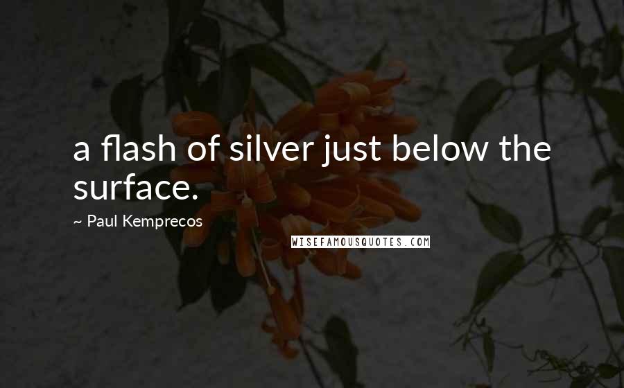 Paul Kemprecos Quotes: a flash of silver just below the surface.