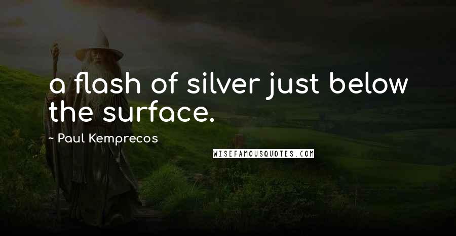 Paul Kemprecos Quotes: a flash of silver just below the surface.